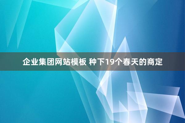 企业集团网站模板 种下19个春天的商定