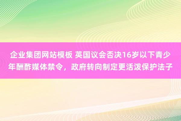 企业集团网站模板 英国议会否决16岁以下青少年酬酢媒体禁令，政府转向制定更活泼保护法子