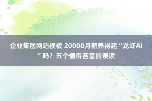 企业集团网站模板 20000月薪养得起“龙虾AI”吗？五个值得吝啬的误读