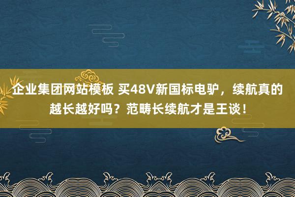 企业集团网站模板 买48V新国标电驴,续航真的越长越好吗?范畴长续航才是王谈!