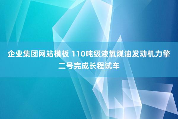 企业集团网站模板 110吨级液氧煤油发动机力擎二号完成长程试车
