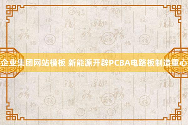 企业集团网站模板 新能源开辟PCBA电路板制造重心