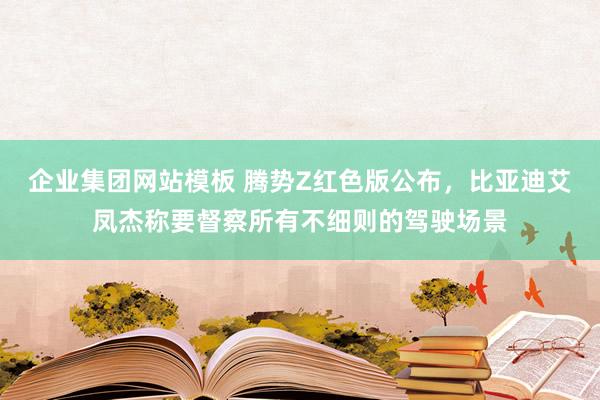 企业集团网站模板 腾势Z红色版公布，比亚迪艾凤杰称要督察所有不细则的驾驶场景