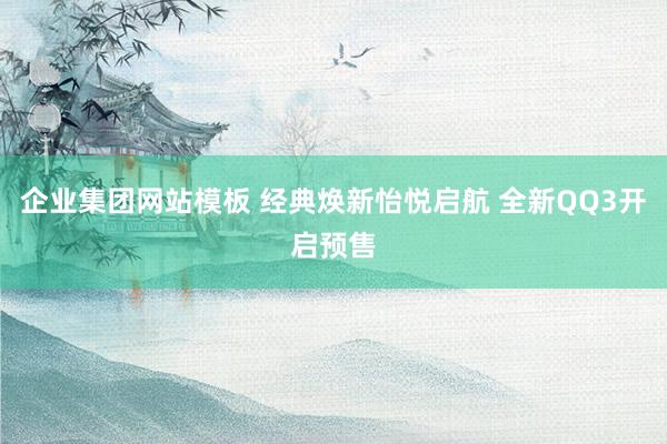 企业集团网站模板 经典焕新怡悦启航 全新QQ3开启预售
