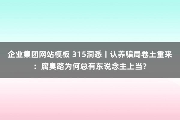 企业集团网站模板 315洞悉丨认养骗局卷土重来：腐臭路为何总有东说念主上当？