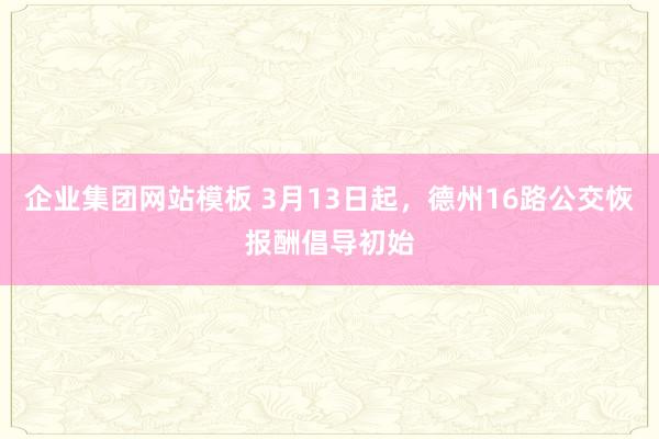 企业集团网站模板 3月13日起，德州16路公交恢报酬倡导初始