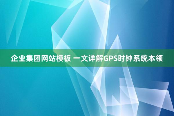 企业集团网站模板 一文详解GPS时钟系统本领