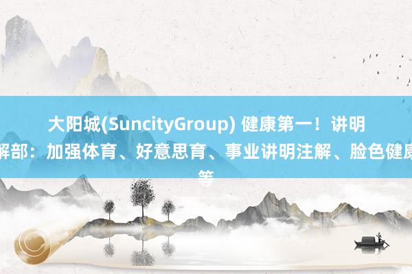 大阳城(SuncityGroup) 健康第一！讲明注解部：加强体育、好意思育、事业讲明注解、脸色健康等