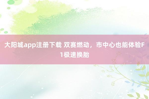 大阳城app注册下载 双赛燃动，市中心也能体验F1极速换胎