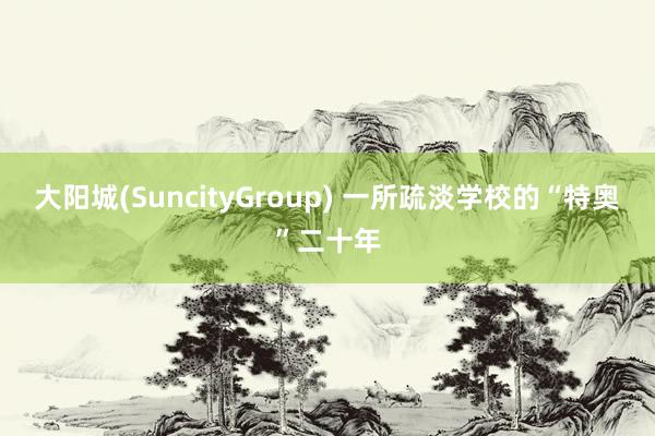 大阳城(SuncityGroup) 一所疏淡学校的“特奥”二十年