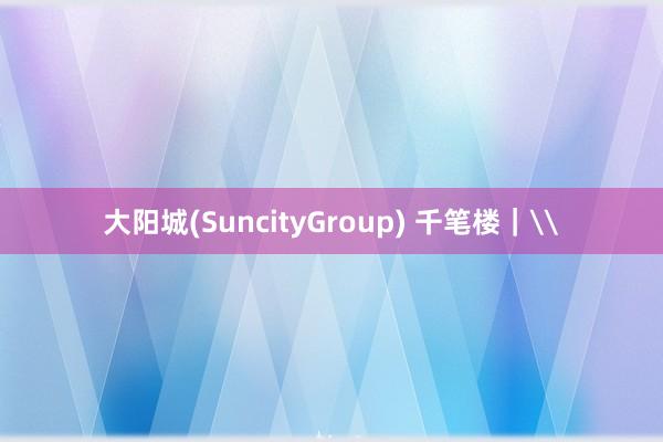 大阳城(SuncityGroup) 千笔楼｜\