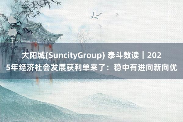 大阳城(SuncityGroup) 泰斗数读｜2025年经济社会发展获利单来了：稳中有进向新向优