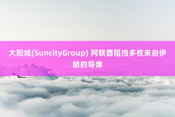大阳城(SuncityGroup) 阿联酋阻挡多枚来自伊朗的导弹