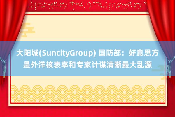 大阳城(SuncityGroup) 国防部：好意思方是外洋核表率和专家计谋清晰最大乱源
