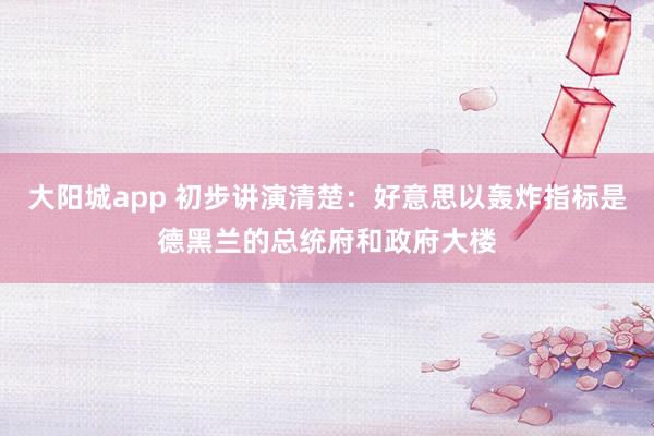 大阳城app 初步讲演清楚：好意思以轰炸指标是德黑兰的总统府和政府大楼