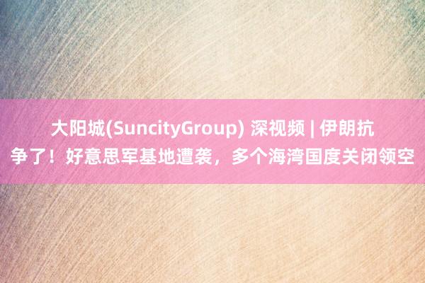 大阳城(SuncityGroup) 深视频 | 伊朗抗争了！好意思军基地遭袭，多个海湾国度关闭领空