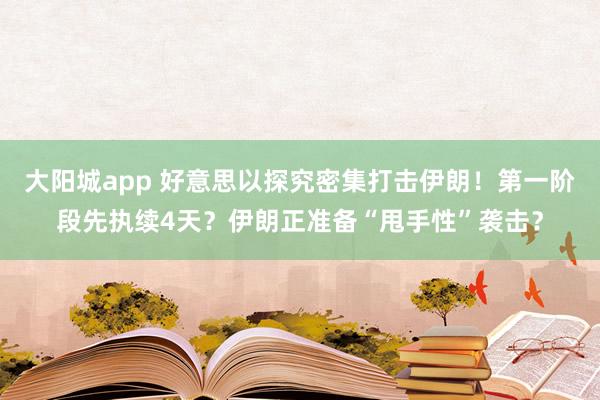 大阳城app 好意思以探究密集打击伊朗！第一阶段先执续4天？伊朗正准备“甩手性”袭击？