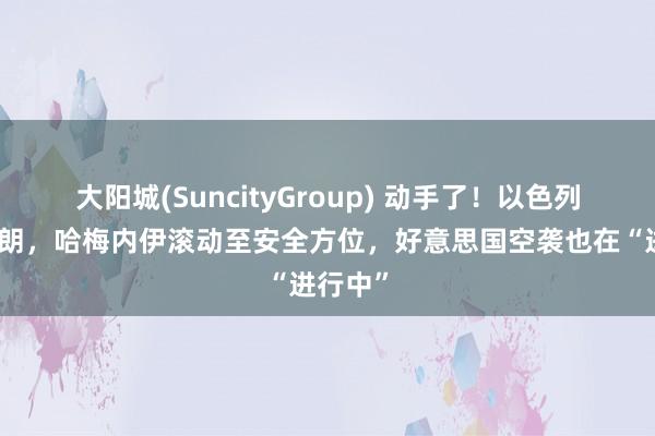 大阳城(SuncityGroup) 动手了！以色列打击伊朗，哈梅内伊滚动至安全方位，好意思国空袭也在“进行中”