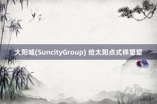 大阳城(SuncityGroup) 给太阳点式样望望