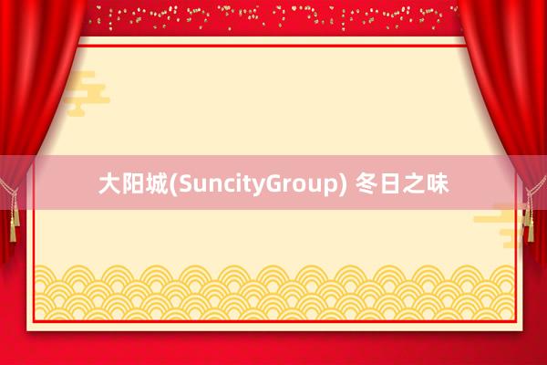 大阳城(SuncityGroup) 冬日之味