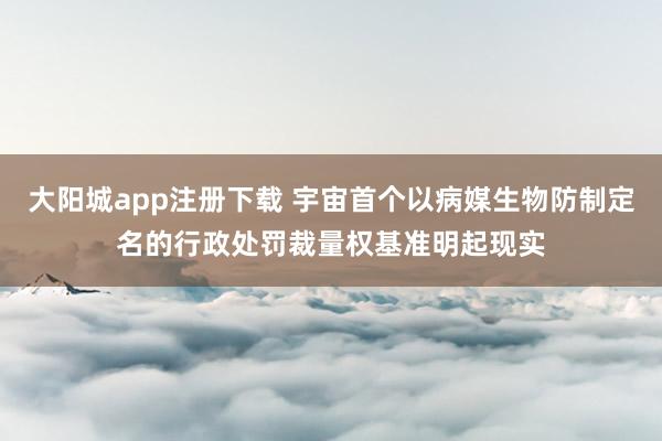 大阳城app注册下载 宇宙首个以病媒生物防制定名的行政处罚裁量权基准明起现实