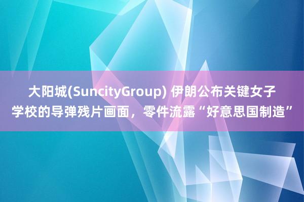 大阳城(SuncityGroup) 伊朗公布关键女子学校的导弹残片画面，零件流露“好意思国制造”