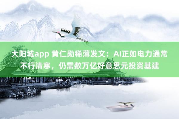 大阳城app 黄仁勋稀薄发文：AI正如电力通常不行清寒，仍需数万亿好意思元投资基建