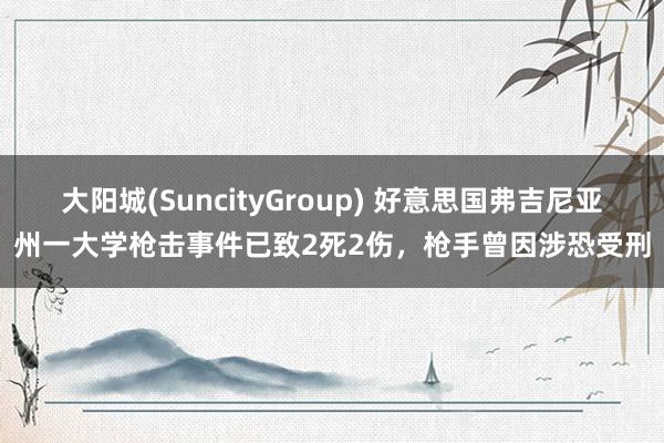 大阳城(SuncityGroup) 好意思国弗吉尼亚州一大学枪击事件已致2死2伤，枪手曾因涉恐受刑