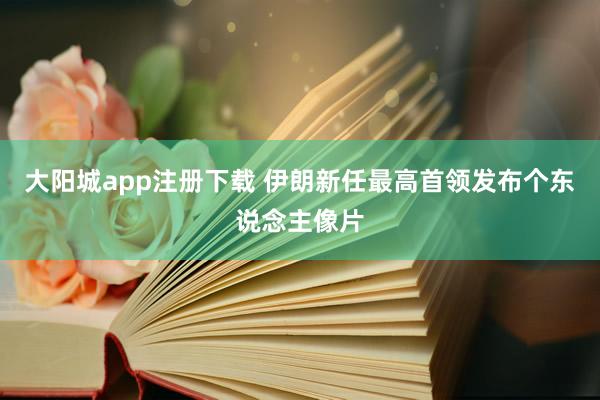 大阳城app注册下载 伊朗新任最高首领发布个东说念主像片