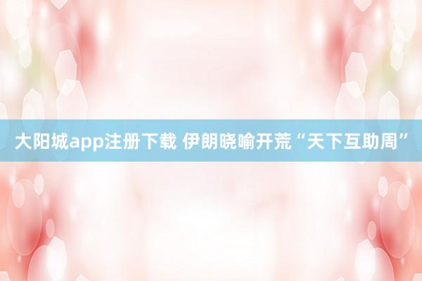 大阳城app注册下载 伊朗晓喻开荒“天下互助周”