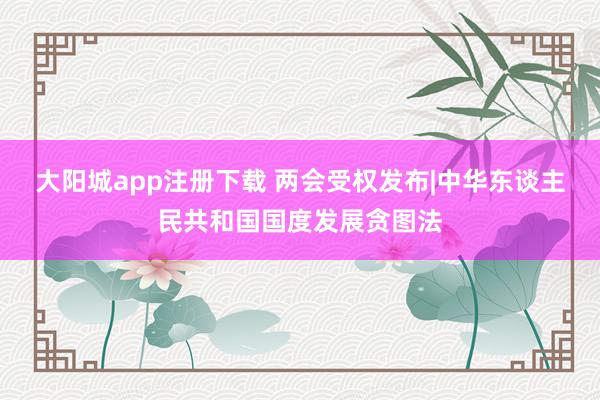 大阳城app注册下载 两会受权发布|中华东谈主民共和国国度发展贪图法