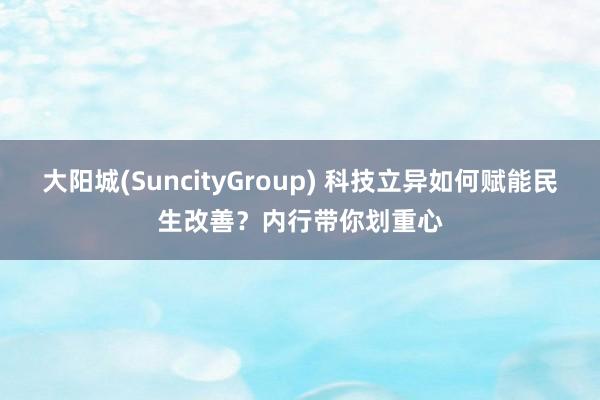 大阳城(SuncityGroup) 科技立异如何赋能民生改善？内行带你划重心