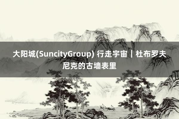 大阳城(SuncityGroup) 行走宇宙｜杜布罗夫尼克的古墙表里