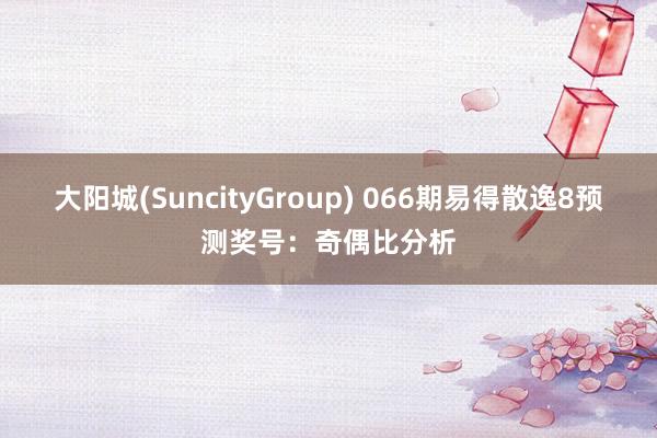 大阳城(SuncityGroup) 066期易得散逸8预测奖号：奇偶比分析