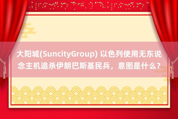 大阳城(SuncityGroup) 以色列使用无东说念主机追杀伊朗巴斯基民兵，意图是什么？