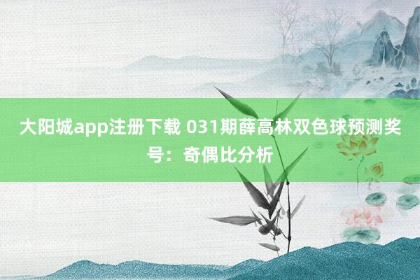 大阳城app注册下载 031期薛高林双色球预测奖号：奇偶比分析