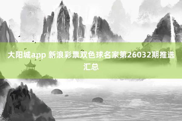 大阳城app 新浪彩票双色球名家第26032期推选汇总
