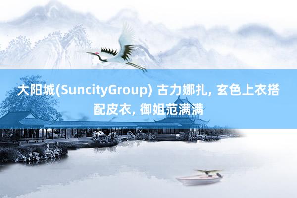 大阳城(SuncityGroup) 古力娜扎， 玄色上衣搭配皮衣，<a href=