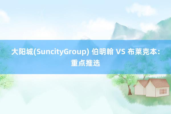 大阳城(SuncityGroup) 伯明翰 VS 布莱克本：重点推选