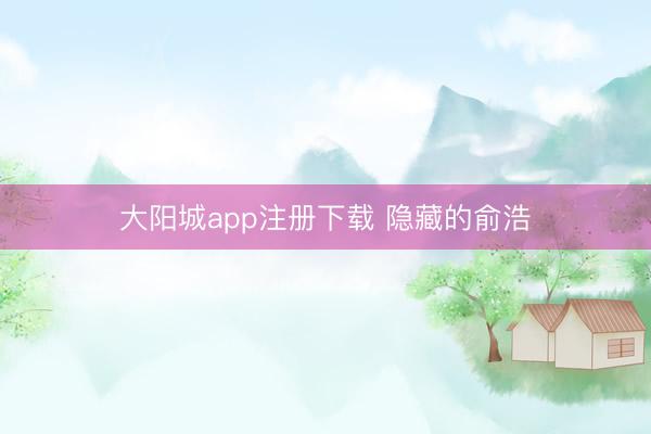 大阳城app注册下载 隐藏的俞浩