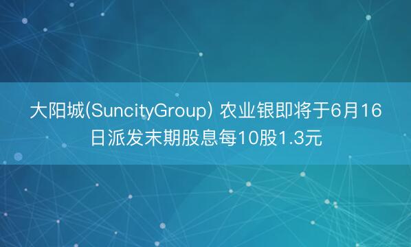大阳城(SuncityGroup) 农业银即将于6月16日派发末期股息每10股1.3元