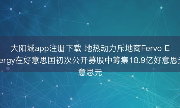 大阳城app注册下载 地热动力斥地商Fervo Energy在好意思国初次公开募股中筹集18.9亿好意思元