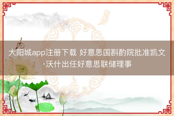 大阳城app注册下载 好意思国斟酌院批准凯文·沃什出任好意思联储理事
