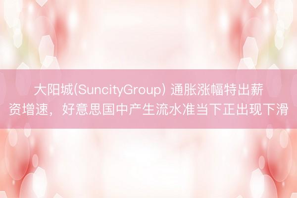 大阳城(SuncityGroup) 通胀涨幅特出薪资增速，好意思国中产生流水准当下正出现下滑