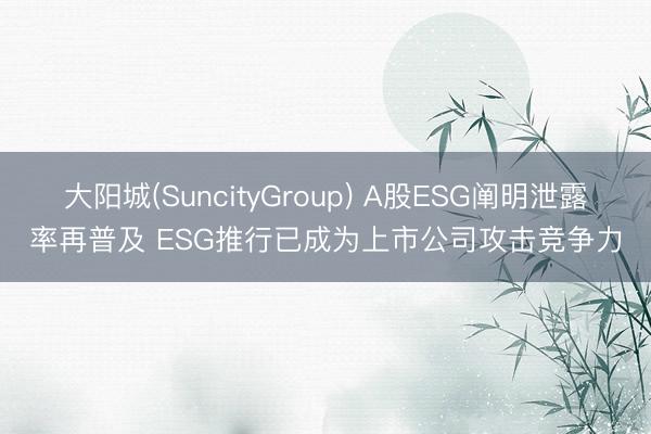 大阳城(SuncityGroup) A股ESG阐明泄露率再普及 ESG推行已成为上市公司攻击竞争力