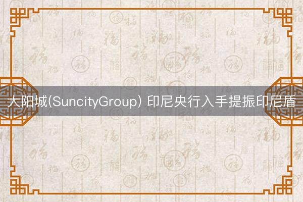 大阳城(SuncityGroup) 印尼央行入手提振印尼盾