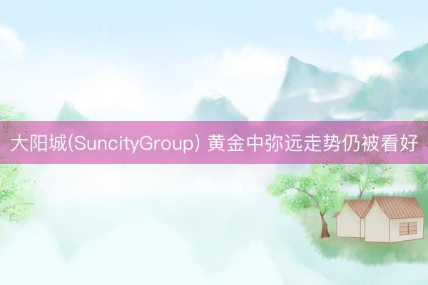 大阳城(SuncityGroup) 黄金中弥远走势仍被看好