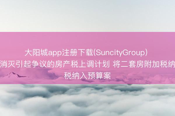 大阳城app注册下载(SuncityGroup) 纽约市长消灭引起争议的房产税上调计划 将二套房附加税纳入预算案