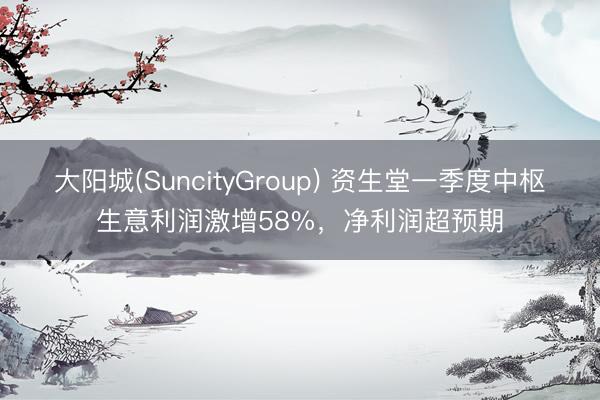 大阳城(SuncityGroup) 资生堂一季度中枢生意利润激增58%，净利润超预期