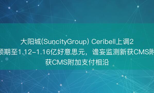 大阳城(SuncityGroup) Ceribell上调2026年营收预期至1.12-1.16亿好意思元，谵妄监测新获CMS附加支付相沿